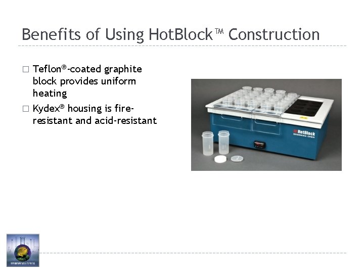 Benefits of Using Hot. Block™ Construction Teflon®-coated graphite block provides uniform heating � Kydex®