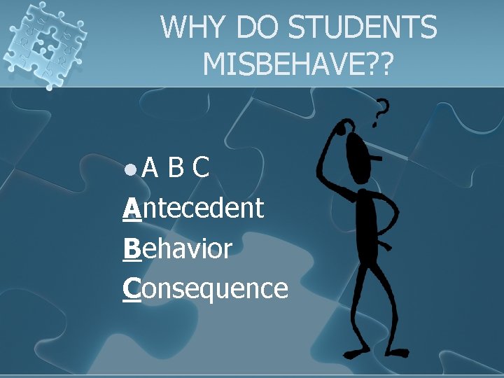 WHY DO STUDENTS MISBEHAVE? ? l. A BC Antecedent Behavior Consequence 