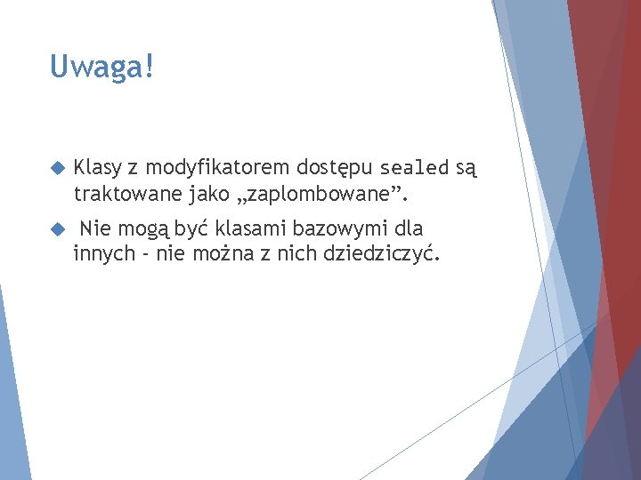 Uwaga! Klasy z modyfikatorem dostępu sealed są traktowane jako „zaplombowane”. Nie mogą być klasami