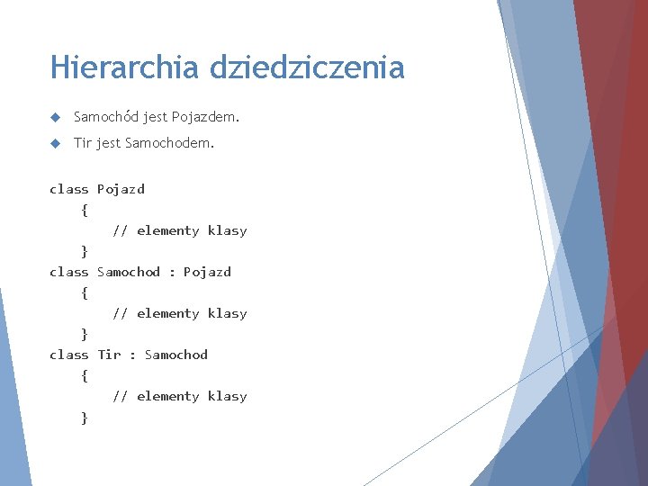 Hierarchia dziedziczenia Samochód jest Pojazdem. Tir jest Samochodem. class Pojazd { // elementy klasy