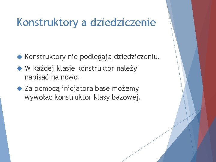 Konstruktory a dziedziczenie Konstruktory nie podlegają dziedziczeniu. W każdej klasie konstruktor należy napisać na