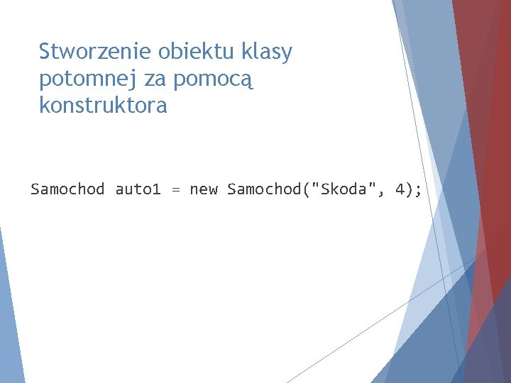 Stworzenie obiektu klasy potomnej za pomocą konstruktora Samochod auto 1 = new Samochod("Skoda", 4);