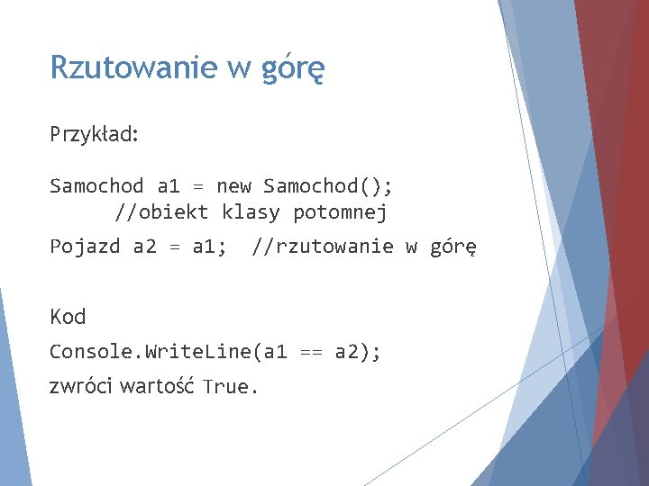 Rzutowanie w górę Przykład: Samochod a 1 = new Samochod(); //obiekt klasy potomnej Pojazd