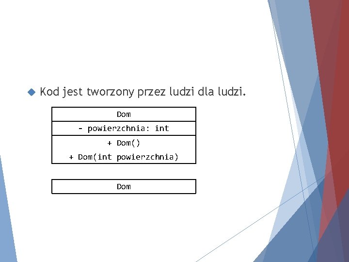  Kod jest tworzony przez ludzi dla ludzi. Dom - powierzchnia: int + Dom()