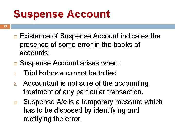 Suspense Account 13 1. 2. Existence of Suspense Account indicates the presence of some