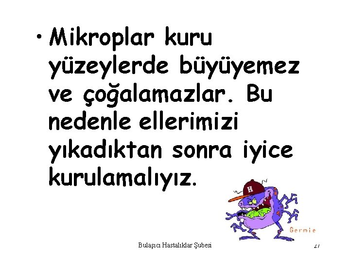  • Mikroplar kuru yüzeylerde büyüyemez ve çoğalamazlar. Bu nedenle ellerimizi yıkadıktan sonra iyice