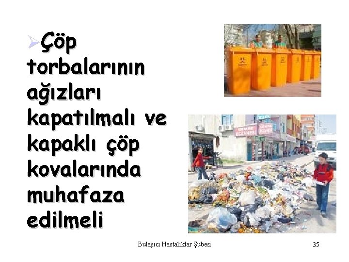 ØÇöp torbalarının ağızları kapatılmalı ve kapaklı çöp kovalarında muhafaza edilmeli Bulaşıcı Hastalıklar Şubesi 35