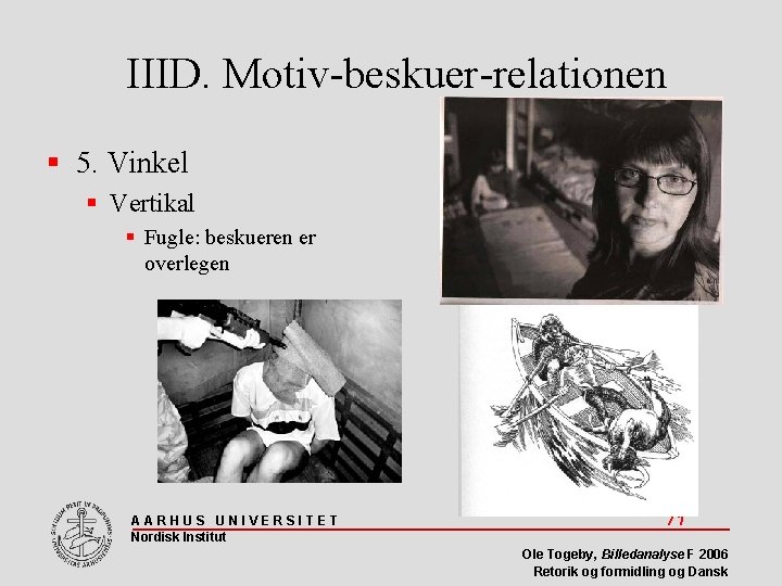 IIID. Motiv-beskuer-relationen 5. Vinkel Vertikal Fugle: beskueren er overlegen AARHUS UNIVERSITET Nordisk Institut 71