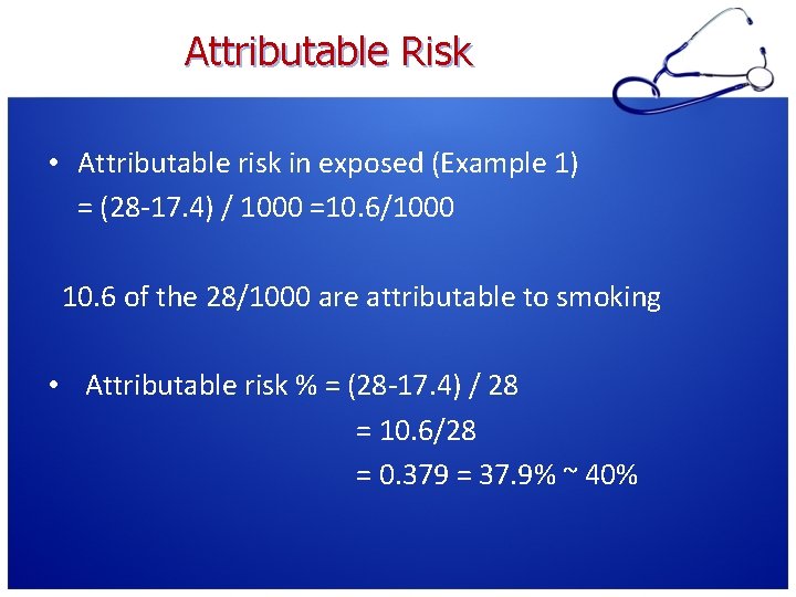 Attributable Risk • Attributable risk in exposed (Example 1) = (28 -17. 4) /