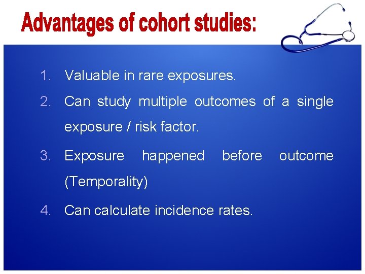 1. Valuable in rare exposures. 2. Can study multiple outcomes of a single exposure