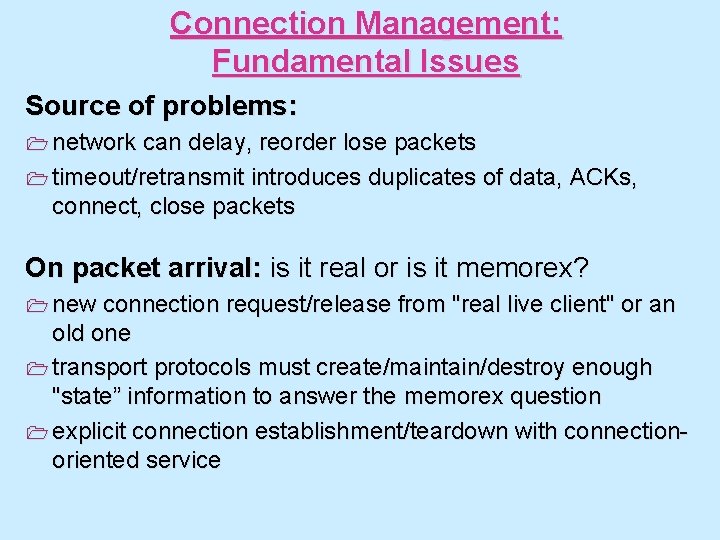 Connection Management: Fundamental Issues Source of problems: 1 network can delay, reorder lose packets Connection Management: Fundamental Issues Source of problems: 1 network can delay, reorder lose packets
