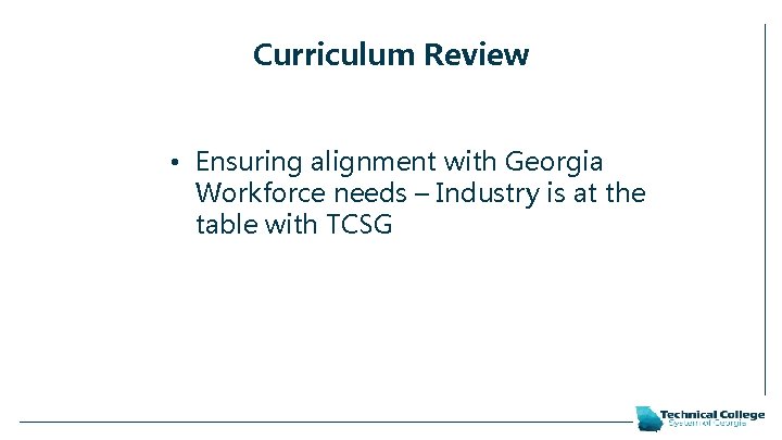 Curriculum Review • Ensuring alignment with Georgia Workforce needs – Industry is at the