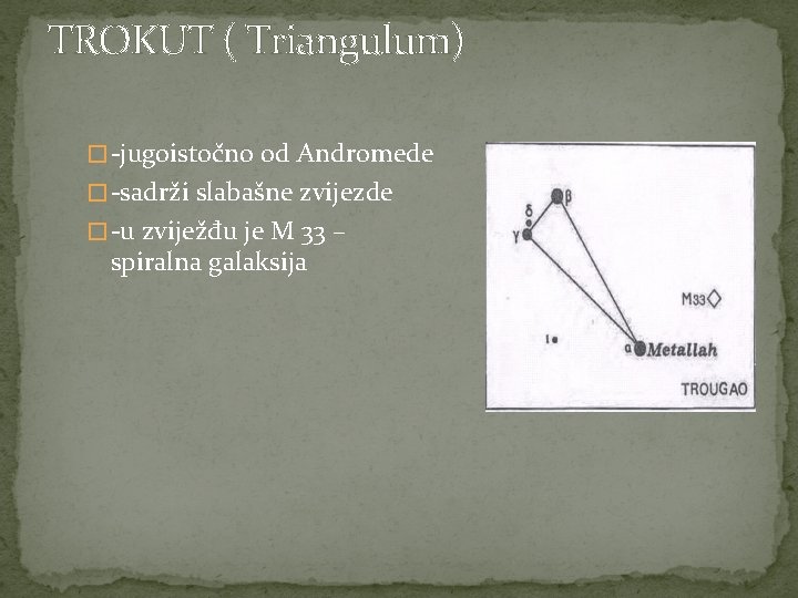 TROKUT ( Triangulum) � -jugoistočno od Andromede � -sadrži slabašne zvijezde � -u zviježđu