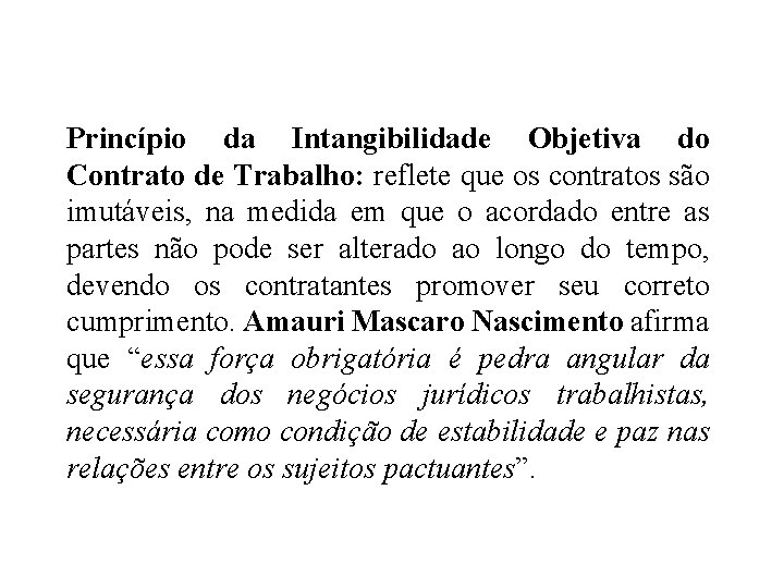 Princípio da Intangibilidade Objetiva do Contrato de Trabalho: reflete que os contratos são imutáveis,