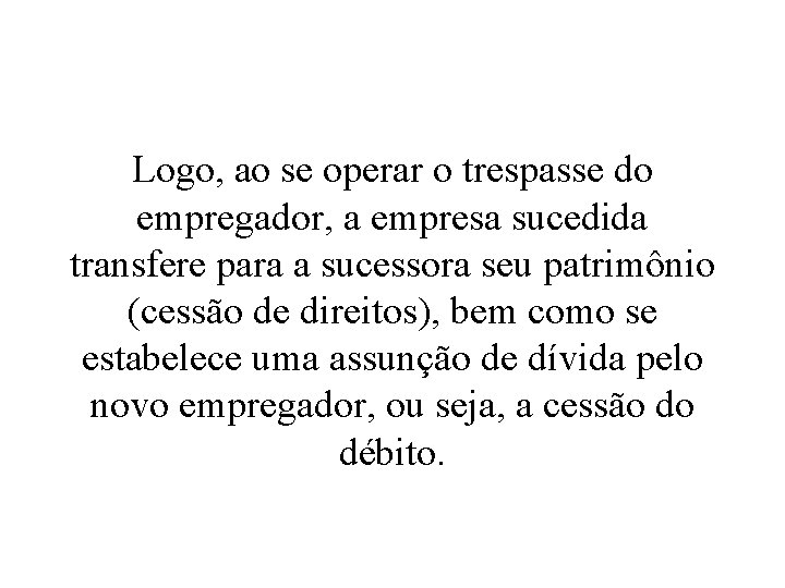 Logo, ao se operar o trespasse do empregador, a empresa sucedida transfere para a