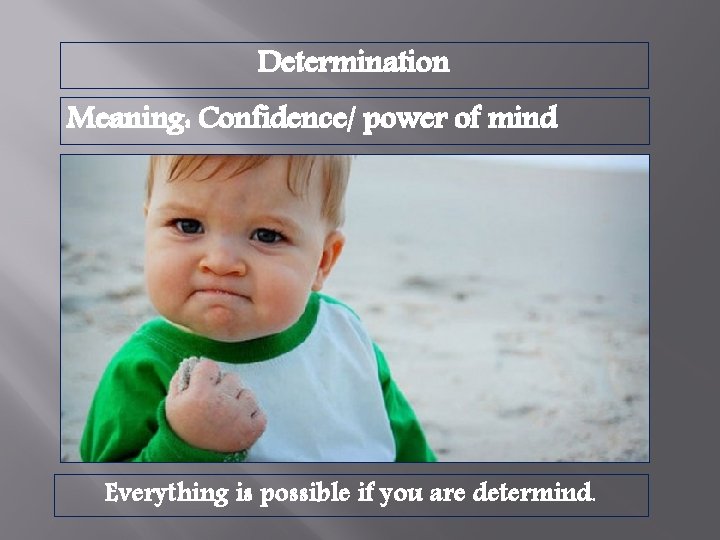 Determination Meaning: Confidence/ power of mind Everything is possible if you are determind. 