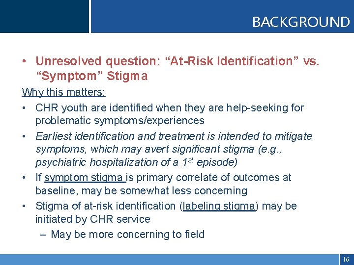 BACKGROUND • Unresolved question: “At-Risk Identification” vs. “Symptom” Stigma Why this matters: • CHR