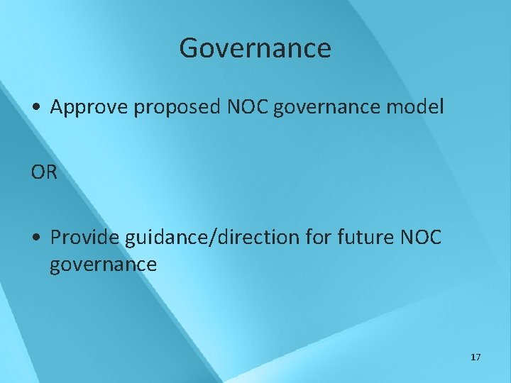 Governance • Approve proposed NOC governance model OR • Provide guidance/direction for future NOC