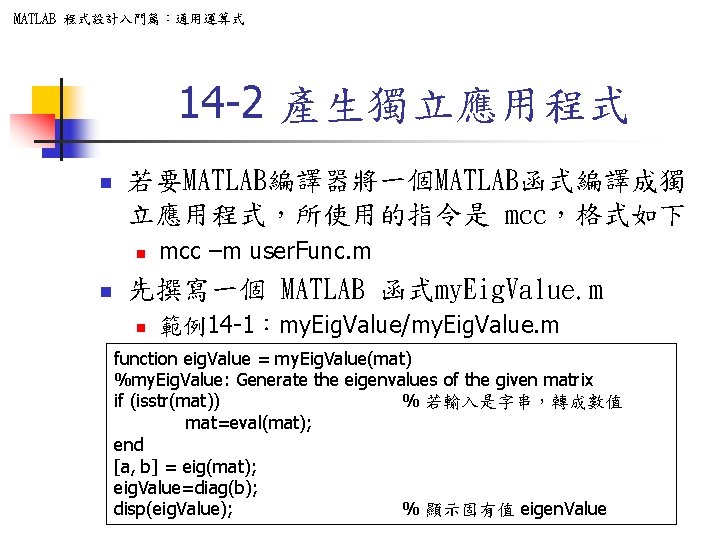 MATLAB 程式設計入門篇：通用運算式 14 -2 產生獨立應用程式 n 若要MATLAB編譯器將一個MATLAB函式編譯成獨 立應用程式，所使用的指令是 mcc，格式如下 n n mcc –m user.