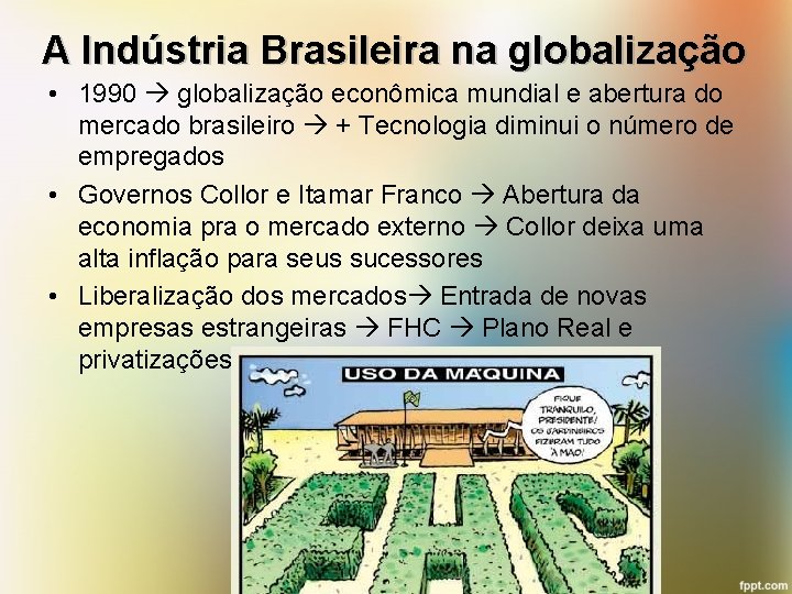 A Indústria Brasileira na globalização • 1990 globalização econômica mundial e abertura do mercado