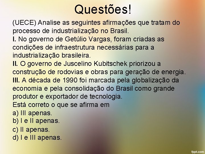 Questões! (UECE) Analise as seguintes afirmações que tratam do processo de industrialização no Brasil.