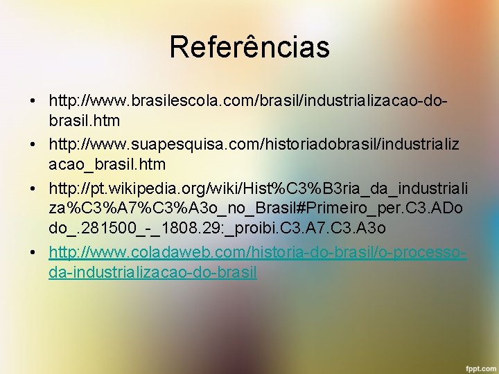 Referências • http: //www. brasilescola. com/brasil/industrializacao-dobrasil. htm • http: //www. suapesquisa. com/historiadobrasil/industrializ acao_brasil. htm