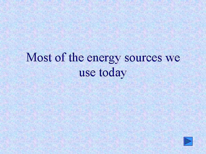 Most of the energy sources we use today 