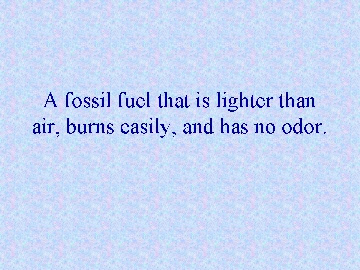 A fossil fuel that is lighter than air, burns easily, and has no odor.