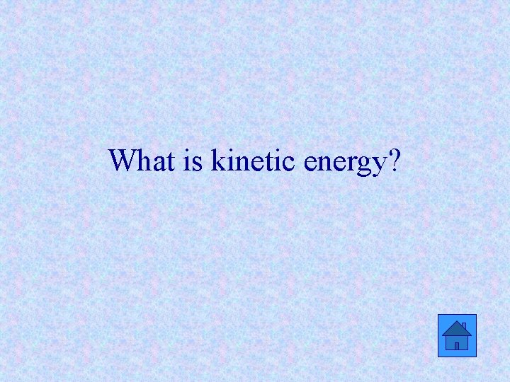 What is kinetic energy? 