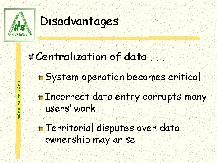 Disadvantages Centralization of data. . . Acct 316 System operation becomes critical Incorrect data