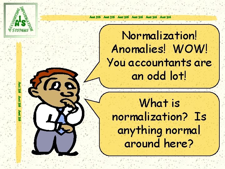 Acct 316 Acct 316 Acct 316 Normalization! Anomalies! WOW! You accountants are an odd