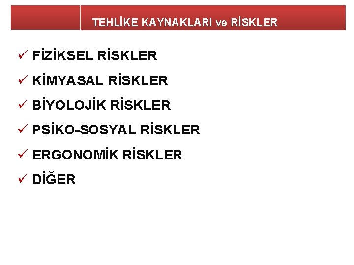 TEHLİKE KAYNAKLARI ve RİSKLER ü FİZİKSEL RİSKLER ü KİMYASAL RİSKLER ü BİYOLOJİK RİSKLER ü TEHLİKE KAYNAKLARI ve RİSKLER ü FİZİKSEL RİSKLER ü KİMYASAL RİSKLER ü BİYOLOJİK RİSKLER ü