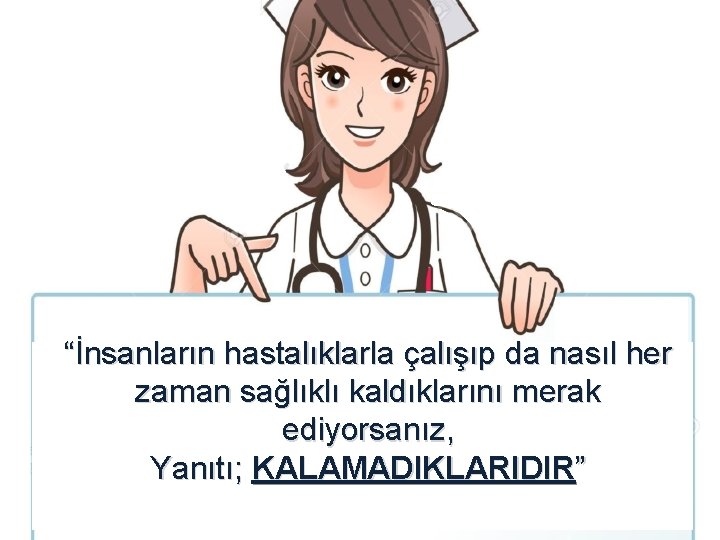 “İnsanların hastalıklarla çalışıp da nasıl her zaman sağlıklı kaldıklarını merak ediyorsanız, Yanıtı; KALAMADIKLARIDIR” “İnsanların hastalıklarla çalışıp da nasıl her zaman sağlıklı kaldıklarını merak ediyorsanız, Yanıtı; KALAMADIKLARIDIR”