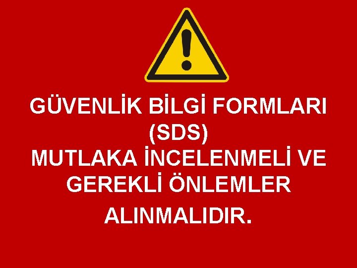 GÜVENLİK BİLGİ FORMLARI (SDS) MUTLAKA İNCELENMELİ VE GEREKLİ ÖNLEMLER ALINMALIDIR. GÜVENLİK BİLGİ FORMLARI (SDS) MUTLAKA İNCELENMELİ VE GEREKLİ ÖNLEMLER ALINMALIDIR.