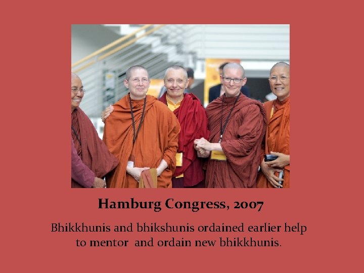 Hamburg Congress, 2007 Bhikkhunis and bhikshunis ordained earlier help to mentor and ordain new