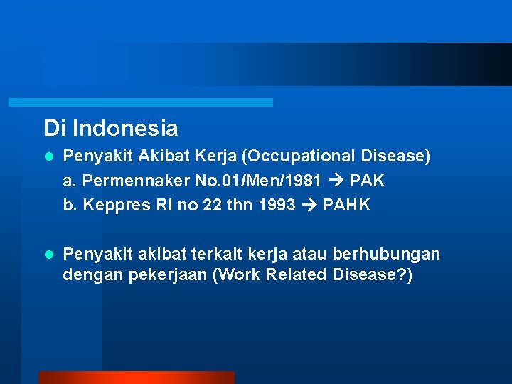 Di Indonesia l Penyakit Akibat Kerja (Occupational Disease) a. Permennaker No. 01/Men/1981 PAK b.
