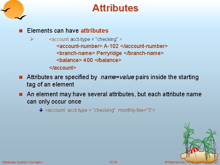 Attributes n Elements can have attributes Ø <account acct-type = “checking” > <account-number> A-102