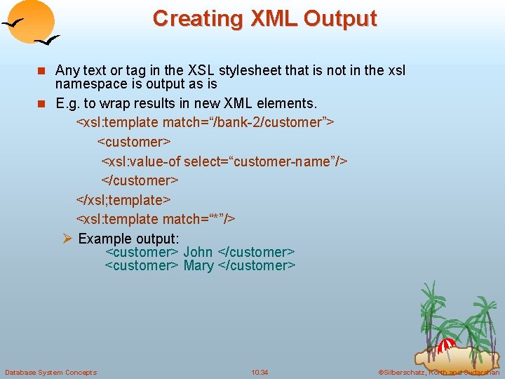 Creating XML Output n Any text or tag in the XSL stylesheet that is