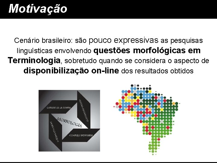 Motivação Cenário brasileiro: são pouco expressivas as pesquisas linguísticas envolvendo questões morfológicas em Terminologia,
