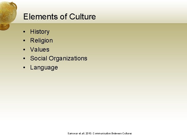 Elements of Culture • • • History Religion Values Social Organizations Language Samovar et