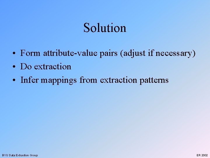Solution • Form attribute-value pairs (adjust if necessary) • Do extraction • Infer mappings