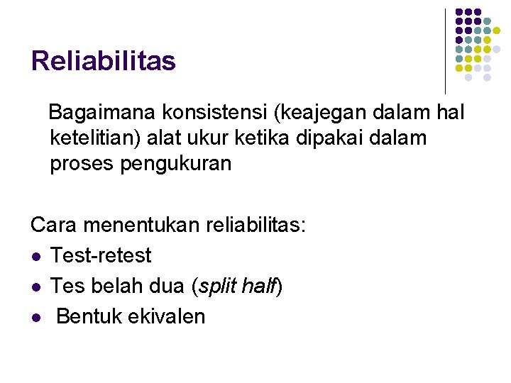 Reliabilitas Bagaimana konsistensi (keajegan dalam hal ketelitian) alat ukur ketika dipakai dalam proses pengukuran