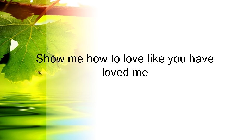 Show me how to love like you have loved me 