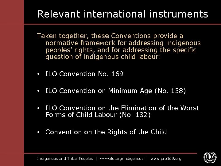 Relevant international instruments Taken together, these Conventions provide a normative framework for addressing indigenous