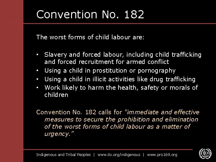 Convention No. 182 The worst forms of child labour are: • Slavery and forced