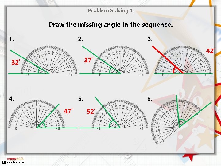 Problem Solving 1 Draw the missing angle in the sequence. 42˚ 37˚ 32˚ 47˚