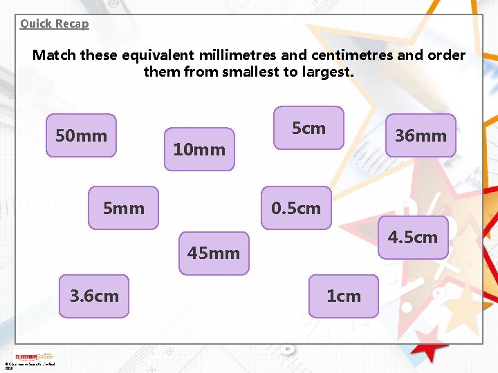 Quick Recap Match these equivalent millimetres and centimetres and order them from smallest to