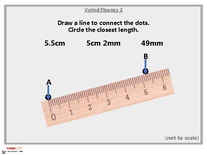 Varied Fluency 2 Draw a line to connect the dots. Circle the closest length.