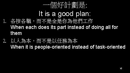 一個好計劃是: It is a good plan: 1. 各按各職，而不是全是你為他們 作 When each does its part