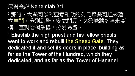 尼希米記 Nehemiah 3: 1 1 那時，大祭司以利亞實和他的弟兄眾祭司起來建 立羊門，分別為聖，安立門扇，又築城牆到哈米亞 樓，直到哈楠業樓，分別為聖。 1 Eliashib the high priest and